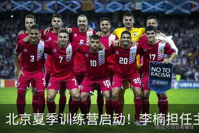北京夏季训练营启动！李楠担任主帅，许利民任总教练，赵睿已归队！